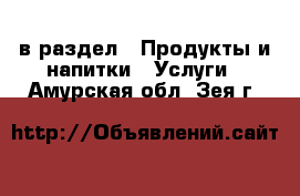  в раздел : Продукты и напитки » Услуги . Амурская обл.,Зея г.